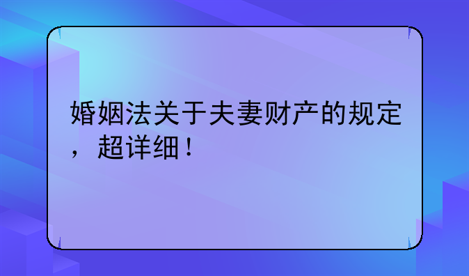 婚姻法关于夫妻财产的规定，超详细！
