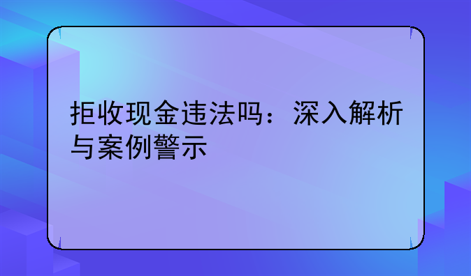 拒收现金违法吗：深入解析与案例警示