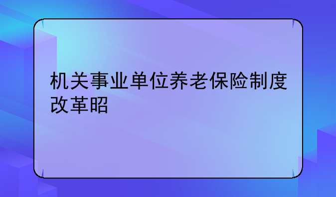 机关事业单位养老保险制度改革是什么
