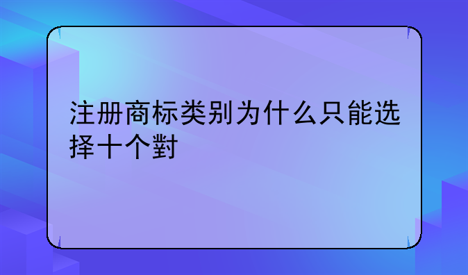注册商标类别为什么只能选择十个小类