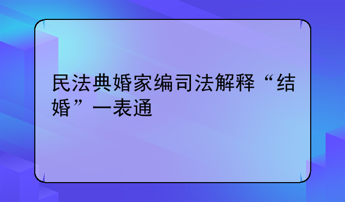 民法典婚家编司法解释“结婚”一表通