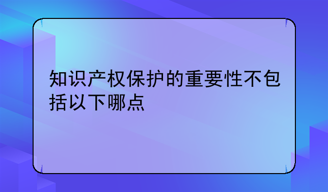 知识产权保护的重要性不包括以下哪点