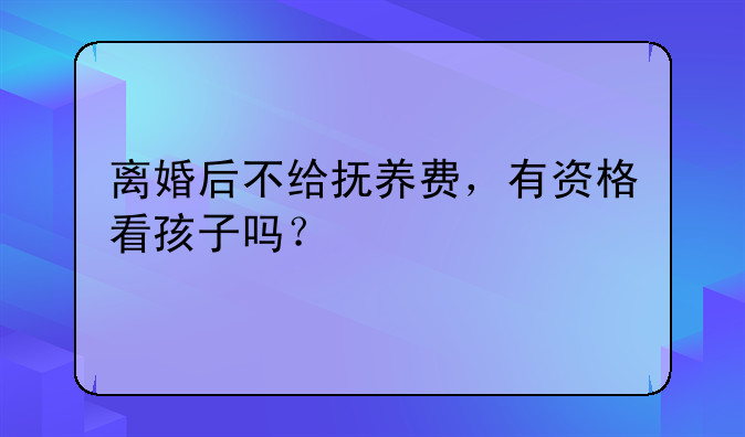 离婚后不给抚养费，有资格看孩子吗？