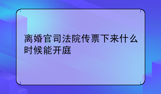 离婚官司法院传票下来什么时候能开庭