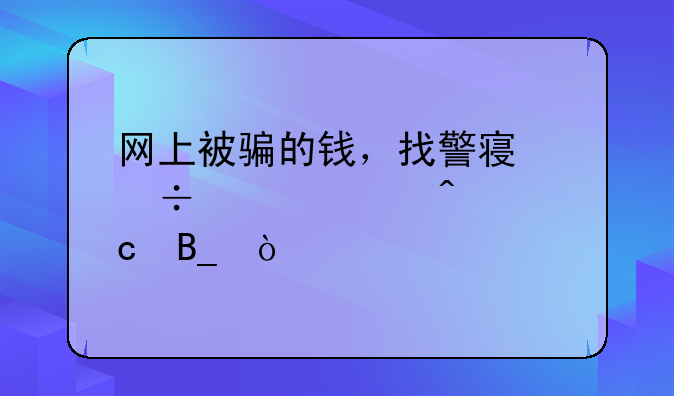 网上被骗的钱，找警察能解决问题吗？