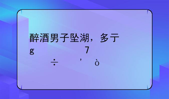 醉酒男子坠湖，多亏这几位梁山好汉！