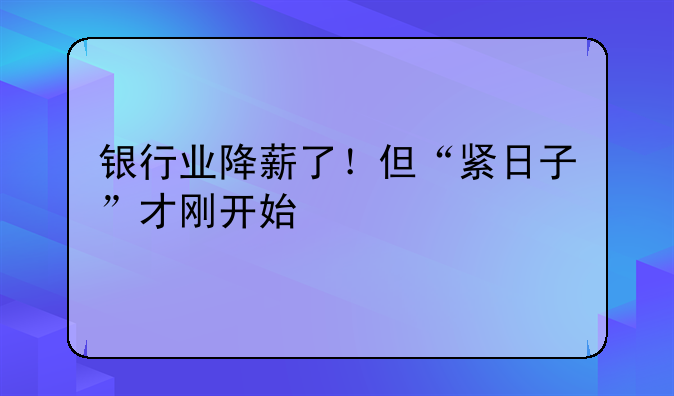 银行业降薪了！但“紧日子”才刚开始