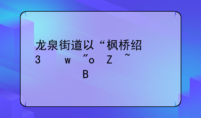 龙泉街道以“枫桥经验”创新基层治理