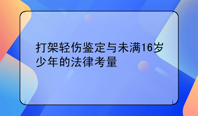 打架轻伤鉴定与未满16岁少年的法律考量
