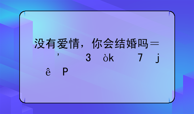 没有爱情，你会结婚吗？选「会」的人比20年前更多了