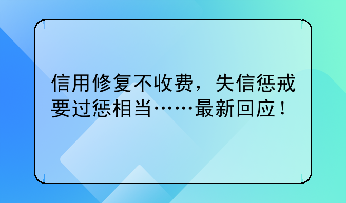 信用修复不收费，失信惩戒要过惩相当……最新回应！