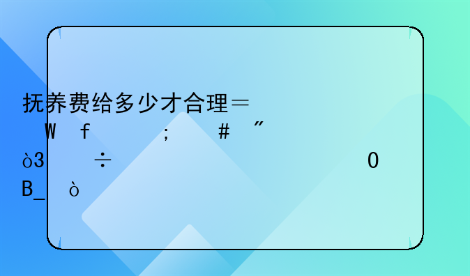 抚养费给多少才合理？法院怎么判，能一次性结清吗？