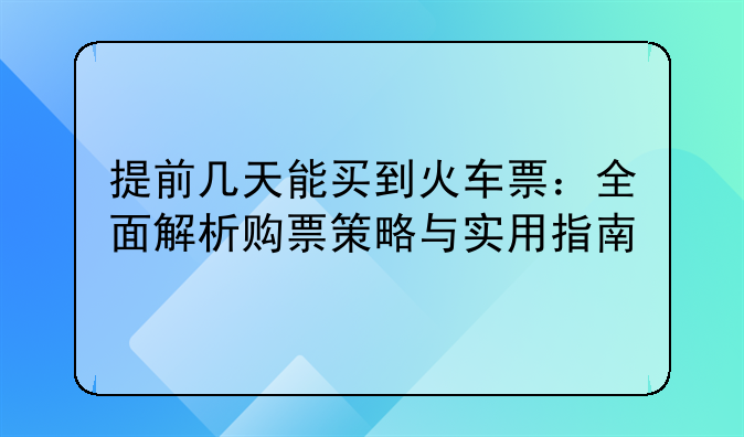 提前几天能买到火车票：全面解析购票策略与实用指南