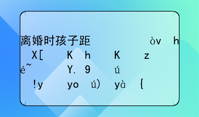 离婚时孩子跟谁？抚养费怎么算？一文讲清法律要点！