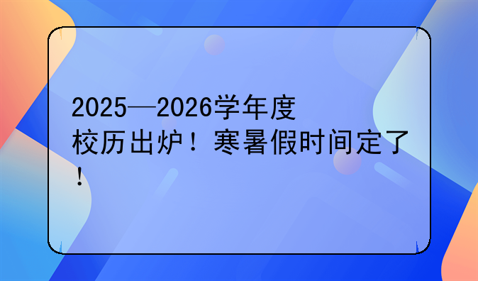 2025—2026学年度校历出炉！寒暑假时间定了！