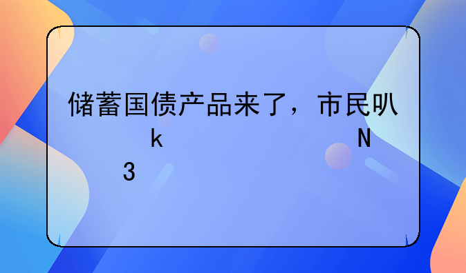 储蓄国债产品来了，市民可通过17家银行购买