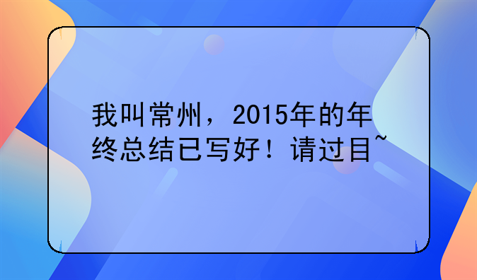 我叫常州，2015年的年终总结已写好！请过目~