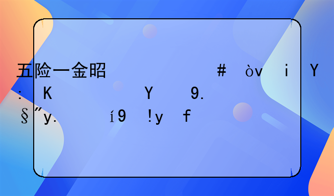 五险一金是什么？有哪些？终于有人说清楚了