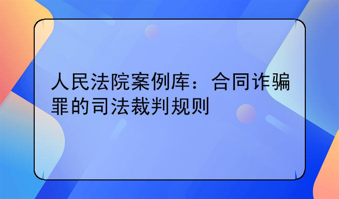 人民法院案例库：合同诈骗罪的司法裁判规则