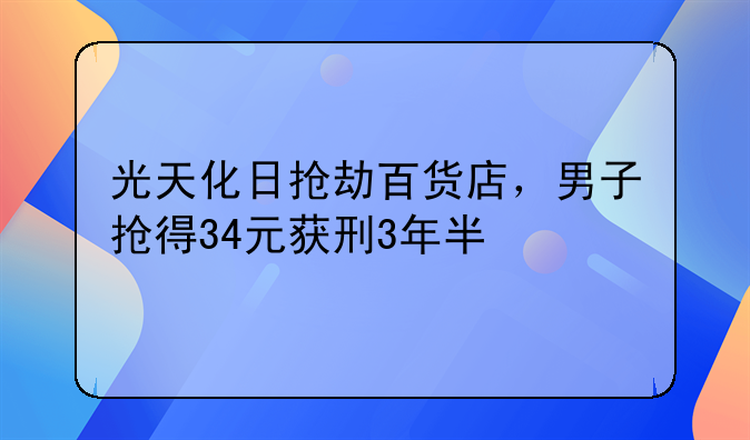 光天化日抢劫百货店，男子抢得34元获刑3年半