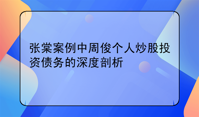 张棠案例中周俊个人炒股投资债务的深度剖析