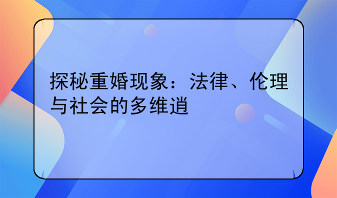探秘重婚现象：法律、伦理与社会的多维透视
