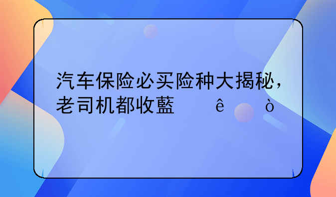 汽车保险必买险种大揭秘，老司机都收藏了！