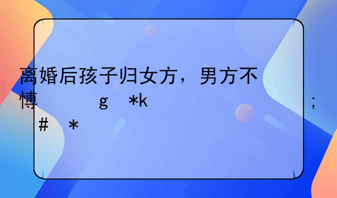 离婚后孩子归女方，男方不愿给抚养费怎么办