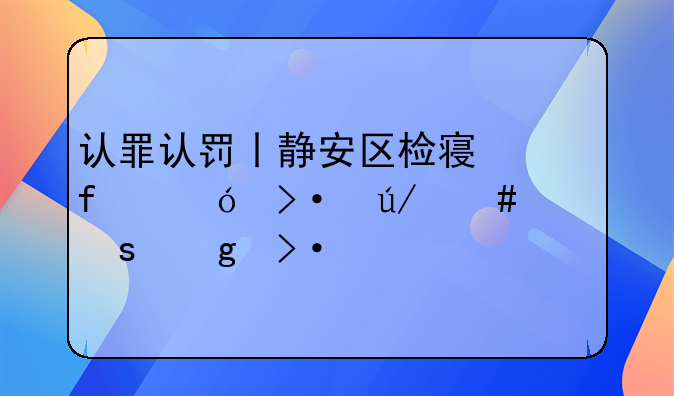 认罪认罚丨静安区检察院值班律师工作站揭牌
