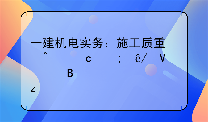 一建机电实务：施工质量问题与事故处理全解析
