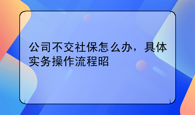 公司不交社保怎么办，具体实务操作流程是什么
