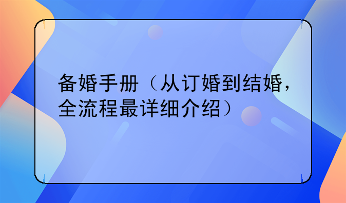 备婚手册（从订婚到结婚，全流程最详细介绍）