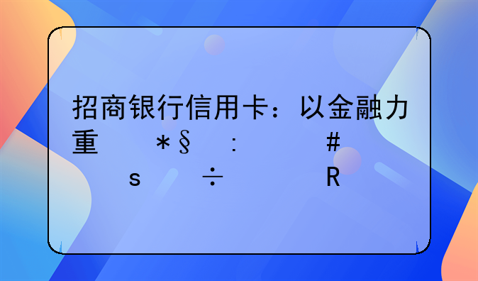 招商银行信用卡：以金融力量助推消费潜能释放