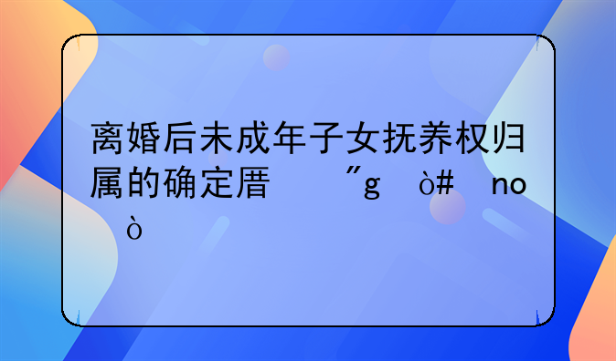 离婚后未成年子女抚养权归属的确定原则（四）