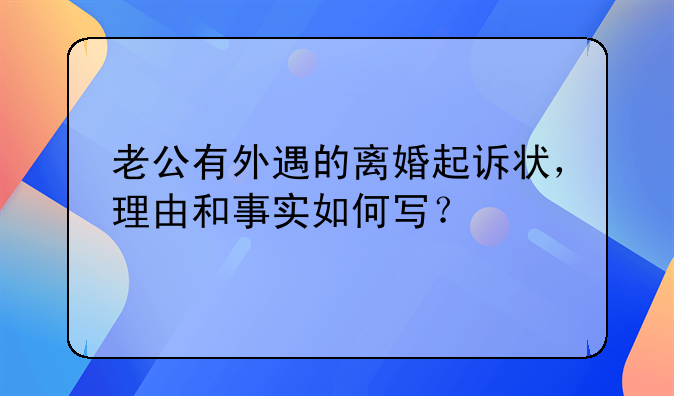 老公有外遇的离婚起诉状，理由和事实如何写？