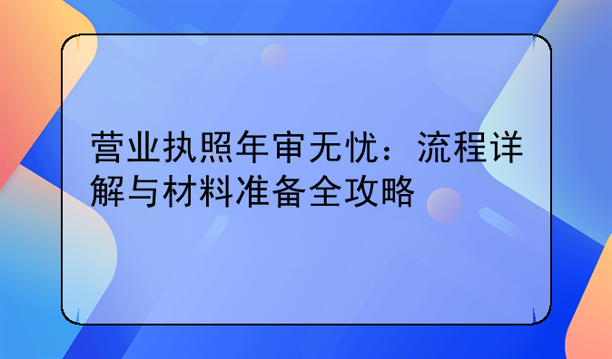 营业执照年审无忧：流程详解与材料准备全攻略