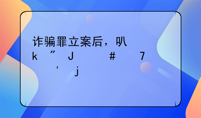 诈骗罪立案后，可以做到撤案不起诉的几个要件
