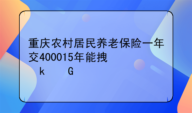 重庆农村居民养老保险一年交400015年能拿多少米