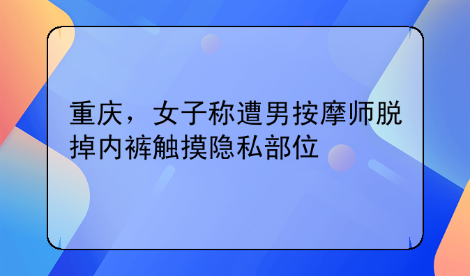 重庆，女子称遭男按摩师脱掉内裤触摸隐私部位