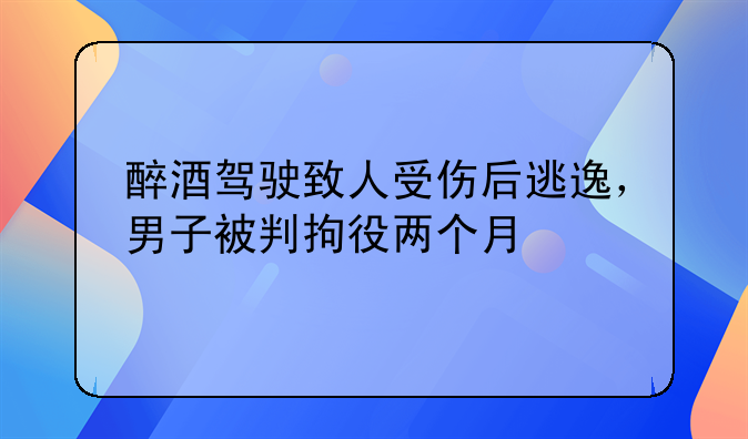 醉酒驾驶致人受伤后逃逸，男子被判拘役两个月