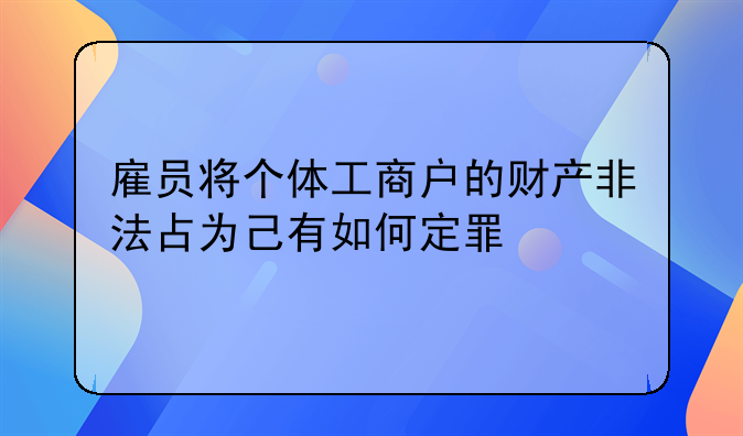 雇员将个体工商户的财产非法占为己有如何定罪