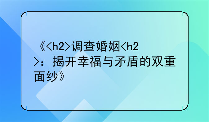 《<h2>调查婚姻<h2>：揭开幸福与矛盾的双重面纱》