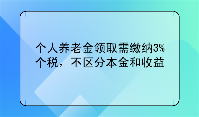 个人养老金领取需缴纳3%个税，不区分本金和收益