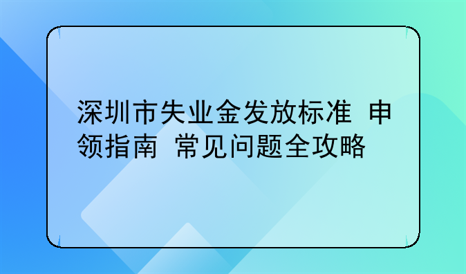 深圳市失业金发放标准+申领指南+常见问题全攻略