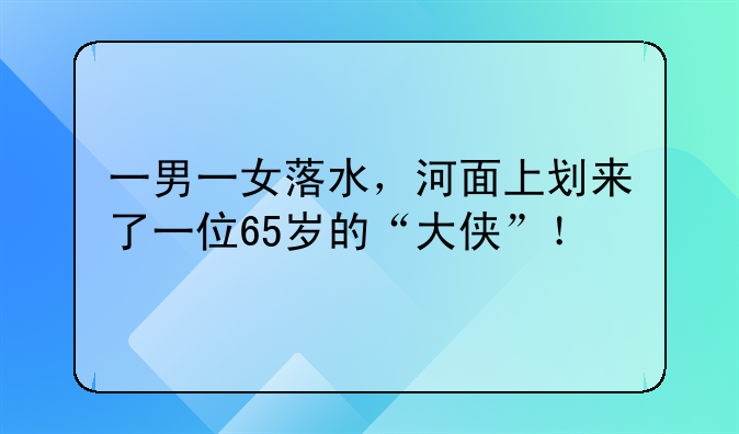 一男一女落水，河面上划来了一位65岁的“大侠”！