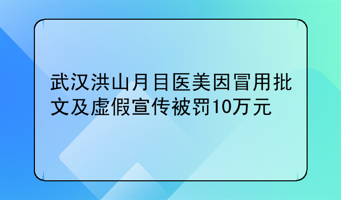武汉洪山月目医美因冒用批文及虚假宣传被罚10万元