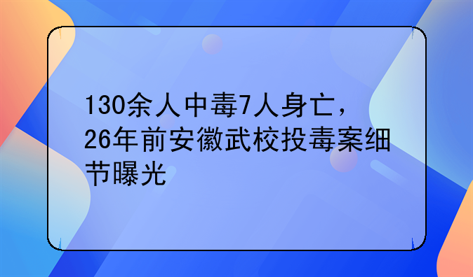 130余人中毒7人身亡，26年前安徽武校投毒案细节曝光