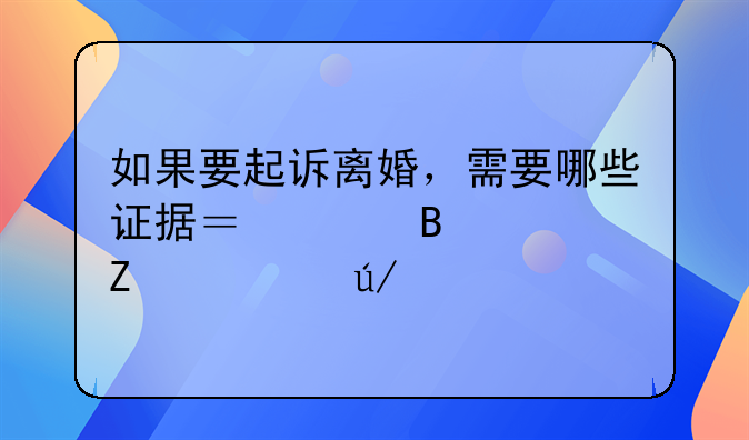 如果要起诉离婚，需要哪些证据？以代理女方为例。