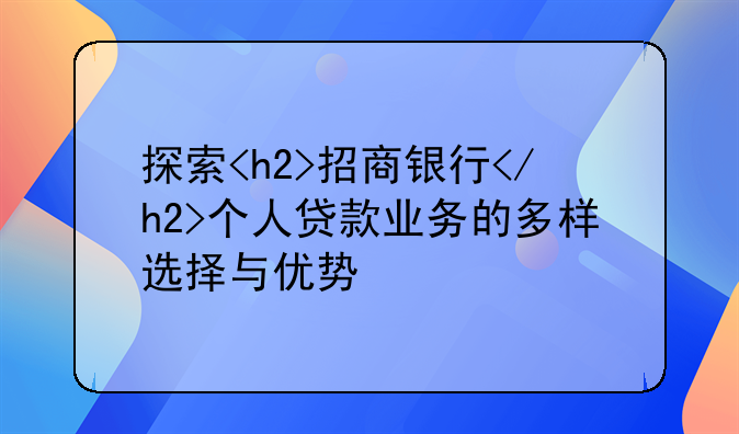 探索<h2>招商银行</h2>个人贷款业务的多样选择与优势