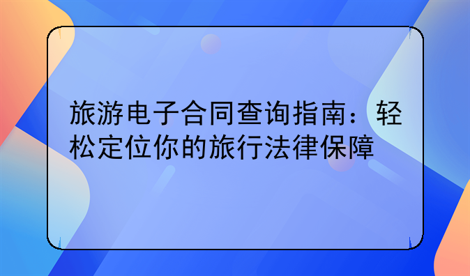 旅游电子合同查询指南：轻松定位你的旅行法律保障
